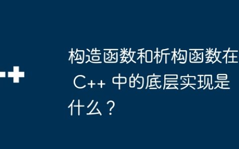 构造函数和析构函数在 C++ 中的底层实现是什么？