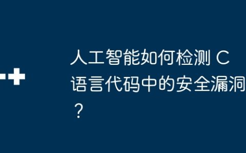 人工智能如何检测 C 语言代码中的安全漏洞？