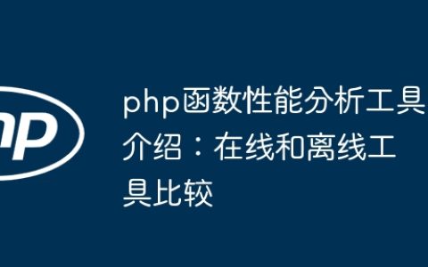 php函数性能分析工具介绍：在线和离线工具比较