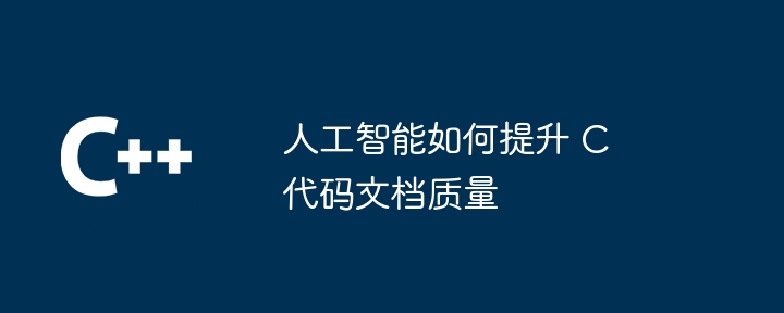 人工智能如何提升 C 代码文档质量