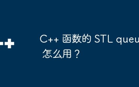 C++ 函数的 STL queue 怎么用？