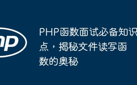 PHP函数面试必备知识点，揭秘文件读写函数的奥秘