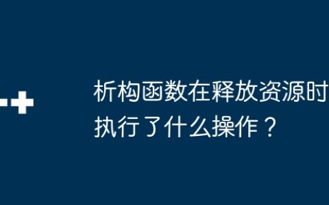 析构函数在释放资源时执行了什么操作？