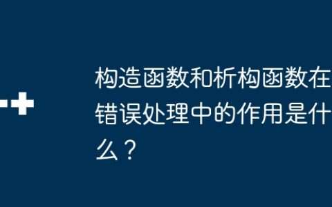 构造函数和析构函数在错误处理中的作用是什么？