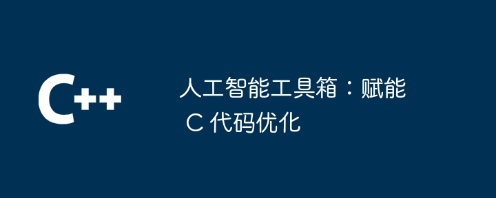 人工智能工具箱:赋能 C 代码优化