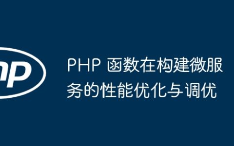 PHP 函数在构建微服务的性能优化与调优