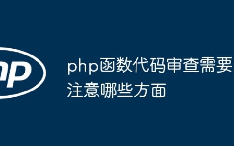 php函数代码审查需要注意哪些方面