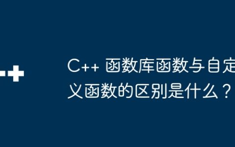 C++ 函数库函数与自定义函数的区别是什么？
