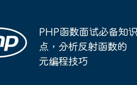 PHP函数面试必备知识点，分析反射函数的元编程技巧