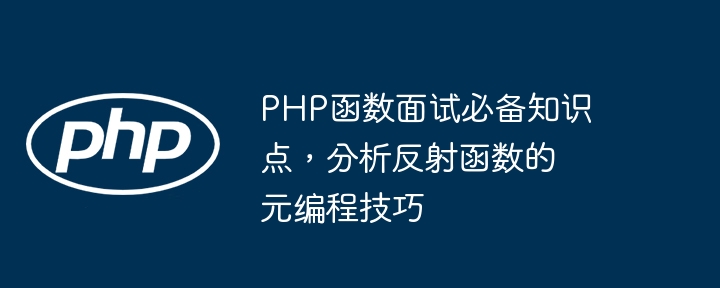 PHP函数面试必备知识点,分析反射函数的元编程技巧