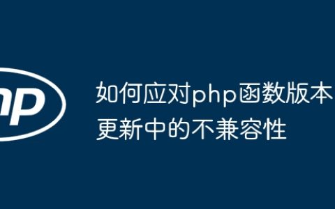 如何应对php函数版本更新中的不兼容性