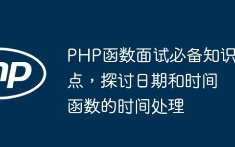 PHP函数面试必备知识点，探讨日期和时间函数的时间处理