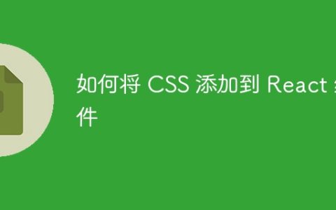 如何将 CSS 添加到 React 组件