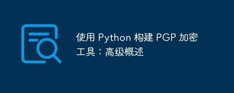 使用 python 构建 pgp 加密工具:高级概述