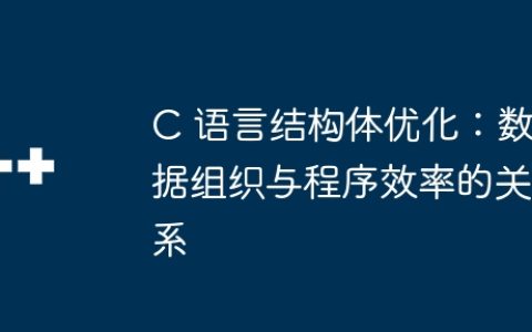C 语言结构体优化：数据组织与程序效率的关系