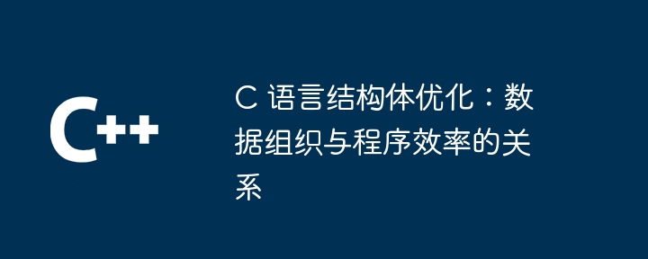 c 语言结构体优化:数据组织与程序效率的关系