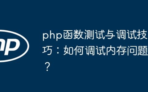 php函数测试与调试技巧：如何调试内存问题？