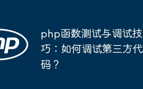 php函数测试与调试技巧：如何调试第三方代码？