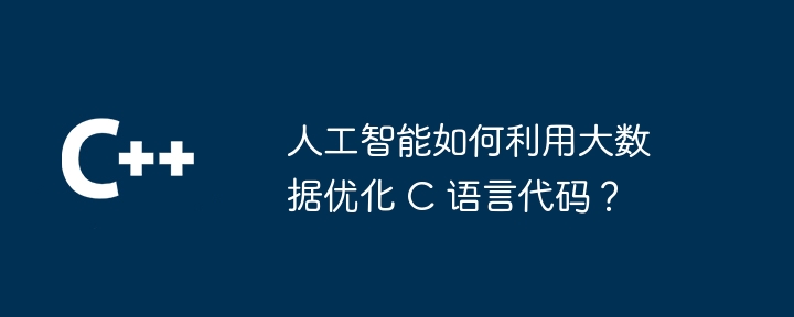 人工智能如何利用大数据优化 c 语言代码?