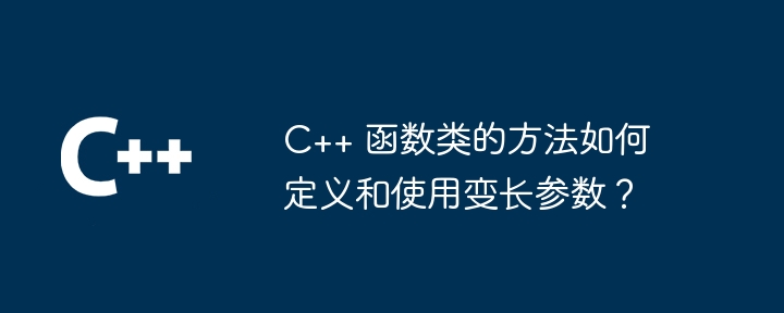 C++ 函数类的方法如何定义和使用变长参数?