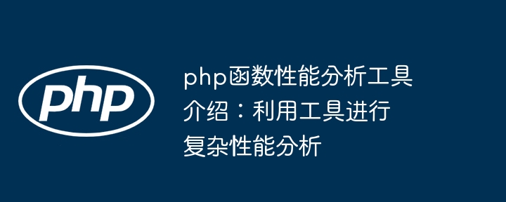 php函数性能分析工具介绍:利用工具进行复杂性能分析