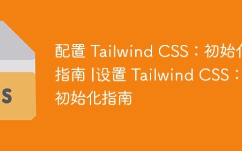 配置 Tailwind CSS：初始化指南 |设置 Tailwind CSS：初始化指南