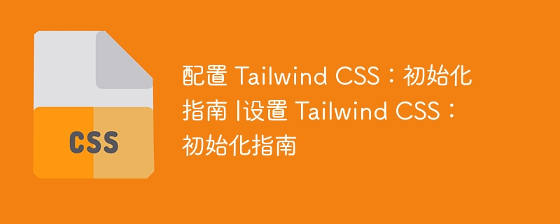 配置 tailwind css:初始化指南 |设置 tailwind css:初始化指南