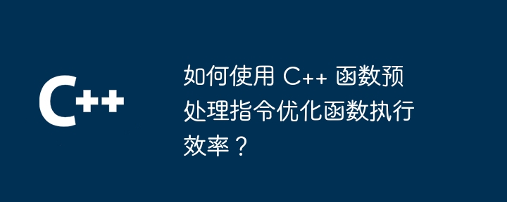 如何使用 C++ 函数预处理指令优化函数执行效率?