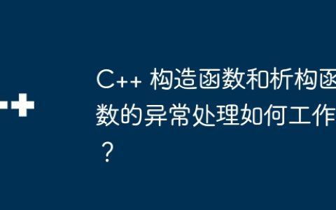 C++ 构造函数和析构函数的异常处理如何工作？