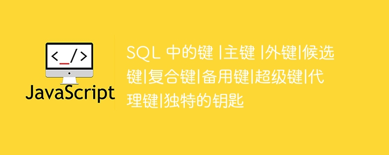 sql 中的键 |主键 |外键|候选键|复合键|备用键|超级键|代理键|独特的钥匙