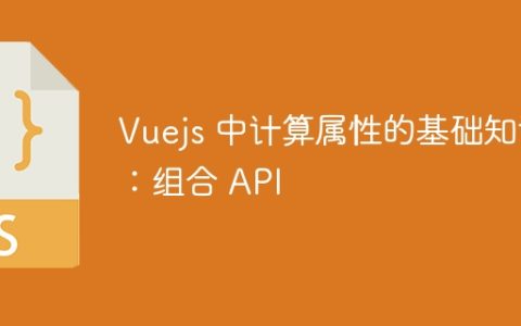 Vuejs 中计算属性的基础知识：组合 API