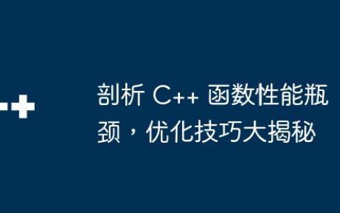 剖析 C++ 函数性能瓶颈，优化技巧大揭秘