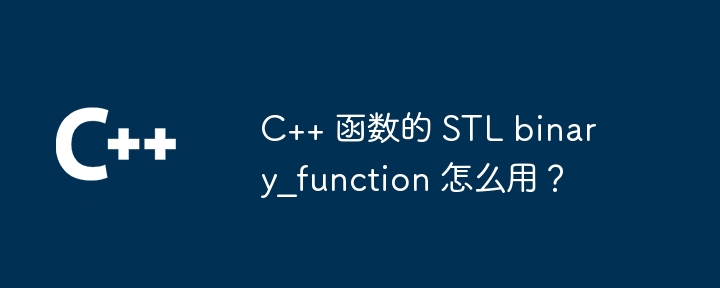 C++ 函数的 STL binary_function 怎么用?