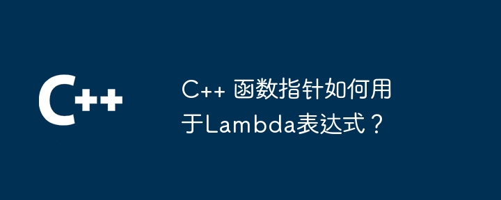C++ 函数指针如何用于Lambda表达式?