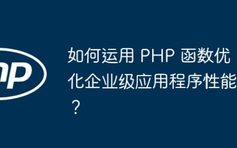 如何运用 PHP 函数优化企业级应用程序性能？