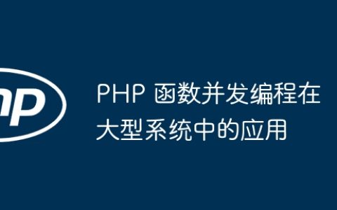 PHP 函数并发编程在大型系统中的应用