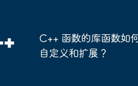 C++ 函数的库函数如何自定义和扩展？