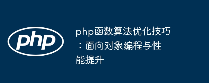 php函数算法优化技巧:面向对象编程与性能提升