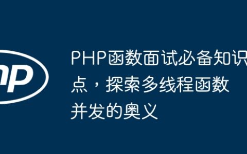 PHP函数面试必备知识点，探索多线程函数并发的奥义