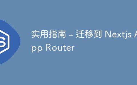 实用指南 – 迁移到 Nextjs App Router