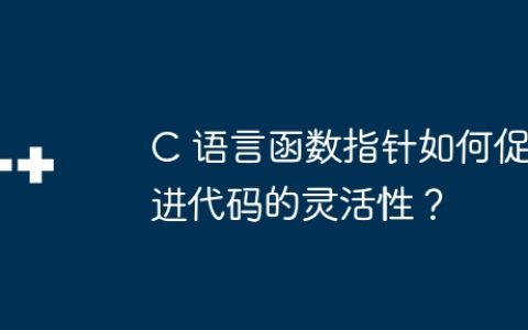 C 语言函数指针如何促进代码的灵活性？