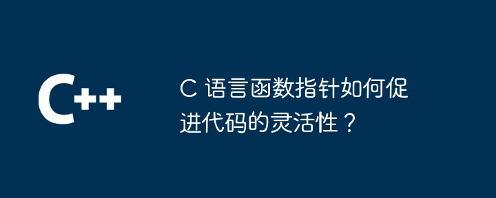 C 语言函数指针如何促进代码的灵活性?