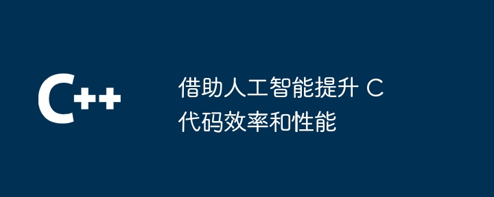 借助人工智能提升 C 代码效率和性能
