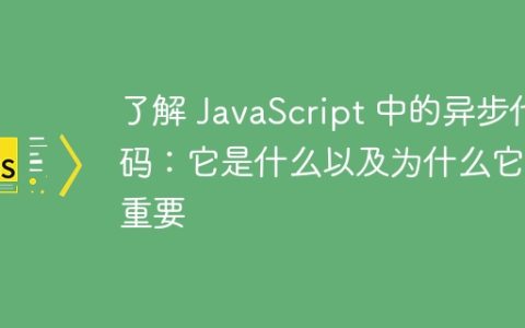 了解 JavaScript 中的异步代码：它是什么以及为什么它很重要