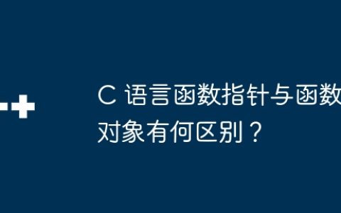 C 语言函数指针与函数对象有何区别？