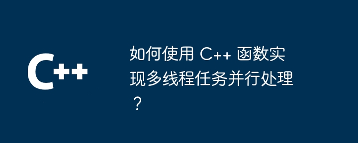如何使用 C++ 函数实现多线程任务并行处理?