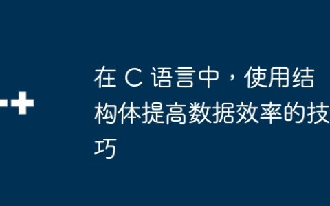 在 C 语言中，使用结构体提高数据效率的技巧