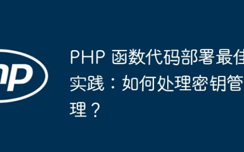 PHP 函数代码部署最佳实践：如何处理密钥管理？