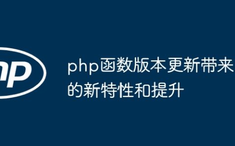 php函数版本更新带来的新特性和提升