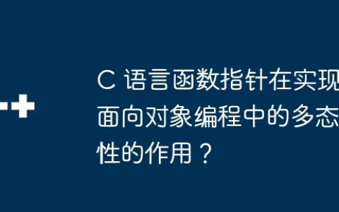 C 语言函数指针在实现面向对象编程中的多态性的作用？